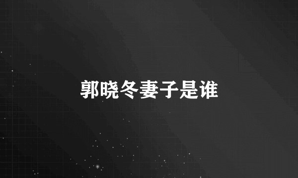 郭晓冬妻子是谁