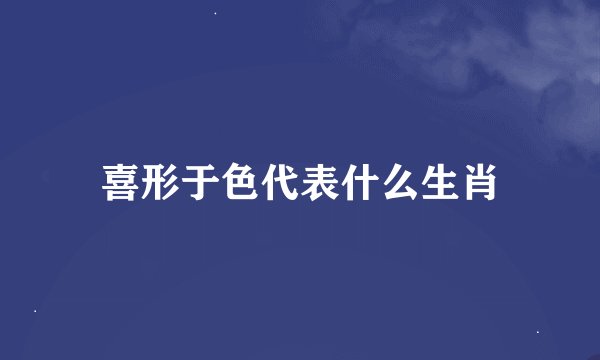 喜形于色代表什么生肖