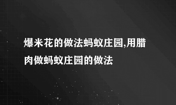 爆米花的做法蚂蚁庄园,用腊肉做蚂蚁庄园的做法