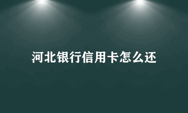 河北银行信用卡怎么还