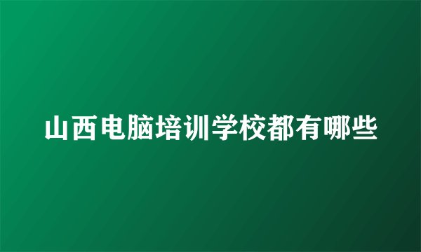 山西电脑培训学校都有哪些