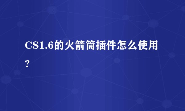 CS1.6的火箭筒插件怎么使用?
