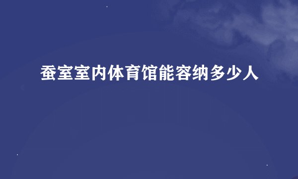 蚕室室内体育馆能容纳多少人