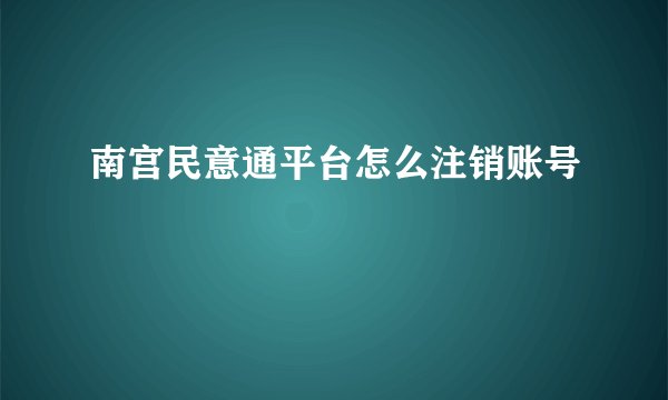 南宫民意通平台怎么注销账号