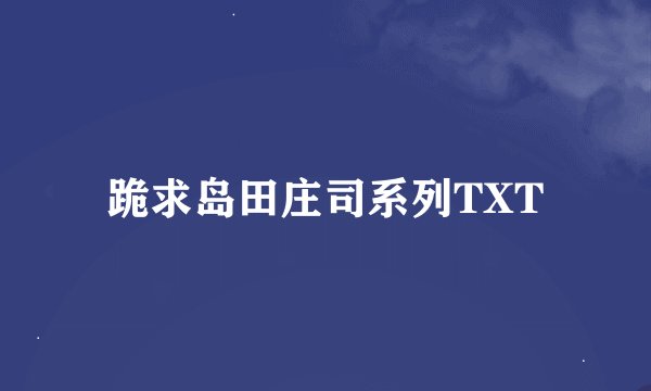 跪求岛田庄司系列TXT