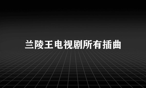 兰陵王电视剧所有插曲