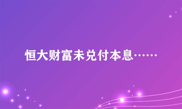 恒大财富未兑付本息……