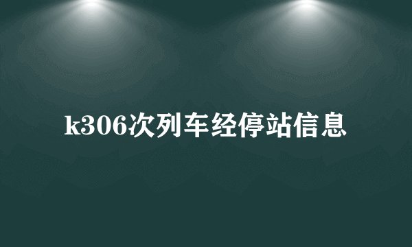 k306次列车经停站信息