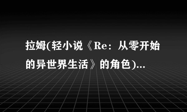 拉姆(轻小说《Re：从零开始的异世界生活》的角色)详细资料大全
