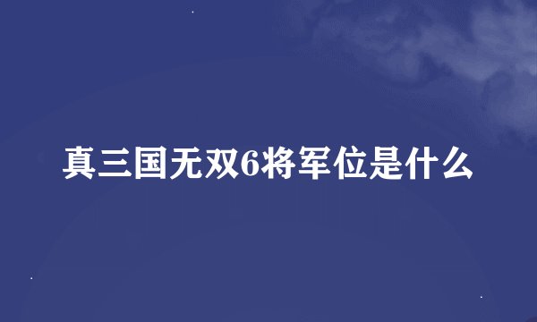 真三国无双6将军位是什么