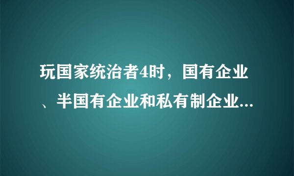 玩国家统治者4时，国有企业、半国有企业和私有制企业在盈利模式上存在哪些不同？