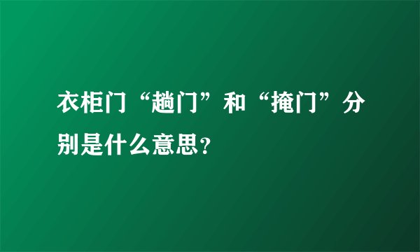 衣柜门“趟门”和“掩门”分别是什么意思？