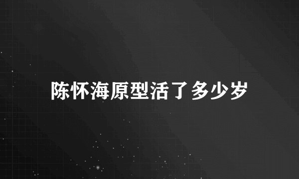 陈怀海原型活了多少岁