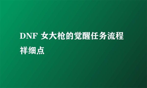 DNF 女大枪的觉醒任务流程 祥细点