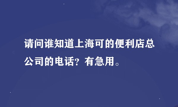 请问谁知道上海可的便利店总公司的电话?有急用。