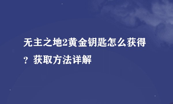 无主之地2黄金钥匙怎么获得？获取方法详解