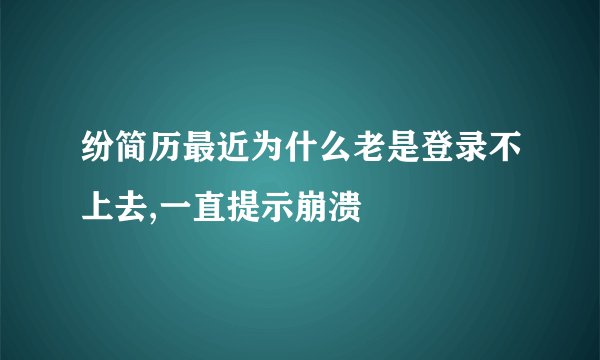 纷简历最近为什么老是登录不上去,一直提示崩溃