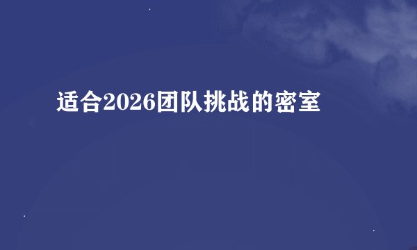 适合2026团队挑战的密室