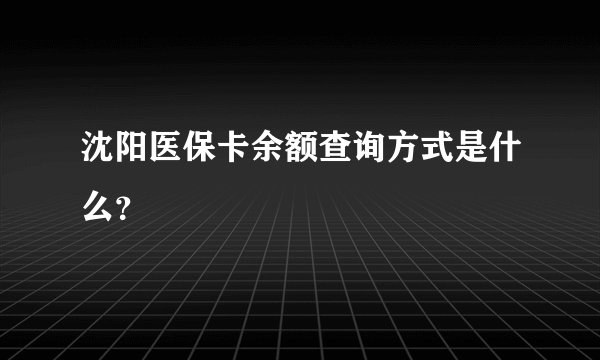 沈阳医保卡余额查询方式是什么？