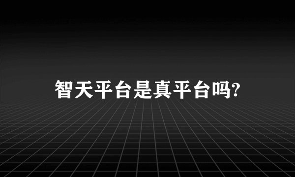 智天平台是真平台吗?