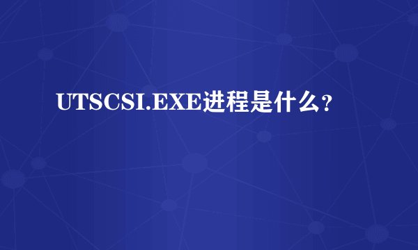 UTSCSI.EXE进程是什么？