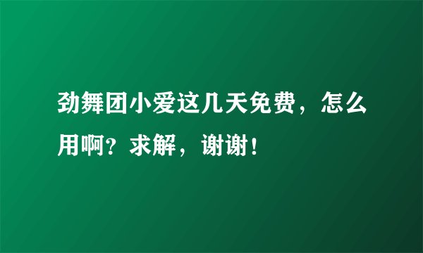 劲舞团小爱这几天免费，怎么用啊？求解，谢谢！