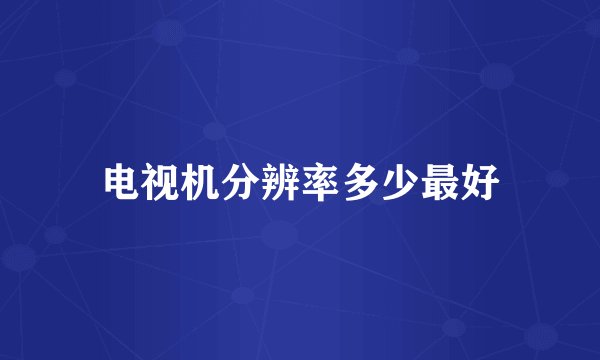 电视机分辨率多少最好