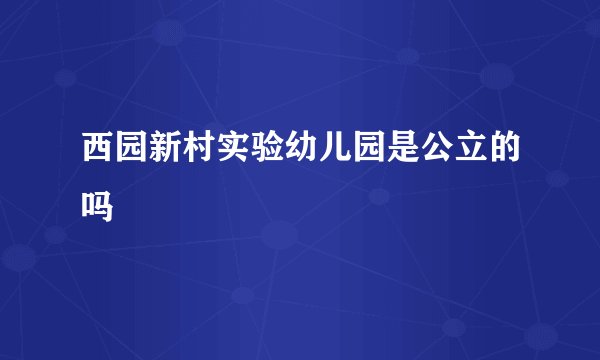 西园新村实验幼儿园是公立的吗