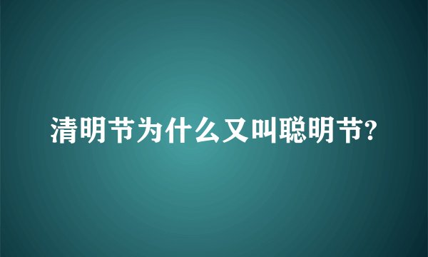 清明节为什么又叫聪明节?