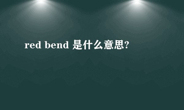 red bend 是什么意思?