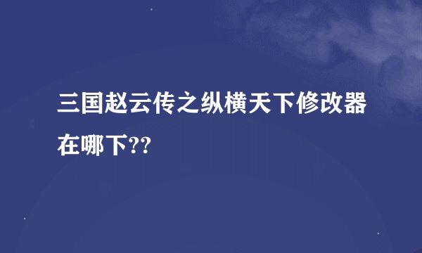 三国赵云传之纵横天下修改器在哪下??