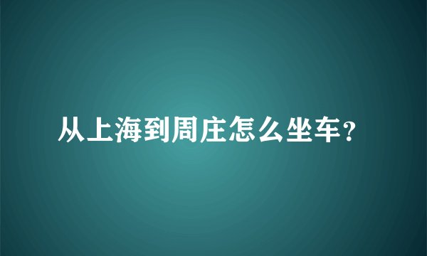 从上海到周庄怎么坐车？