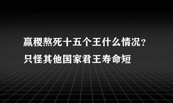 赢稷熬死十五个王什么情况？只怪其他国家君王寿命短