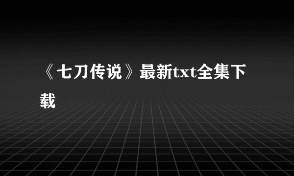 《七刀传说》最新txt全集下载