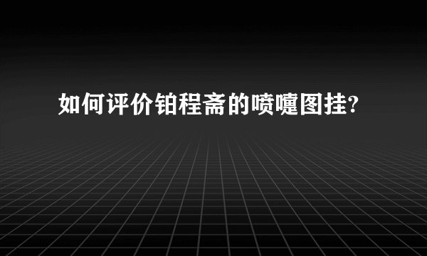 如何评价铂程斋的喷嚏图挂?