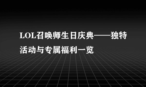 LOL召唤师生日庆典——独特活动与专属福利一览