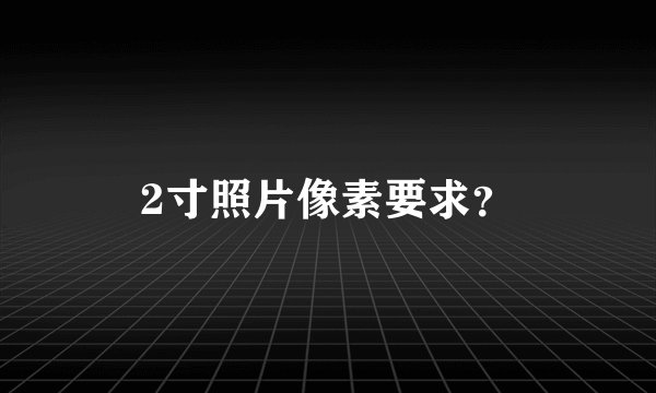 2寸照片像素要求？