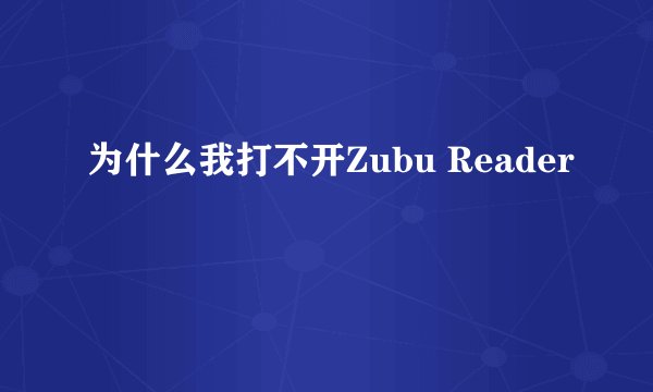 为什么我打不开Zubu Reader