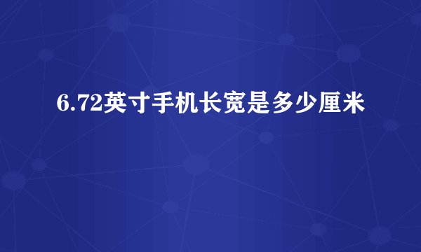 6.72英寸手机长宽是多少厘米