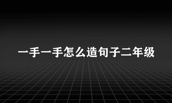 一手一手怎么造句子二年级