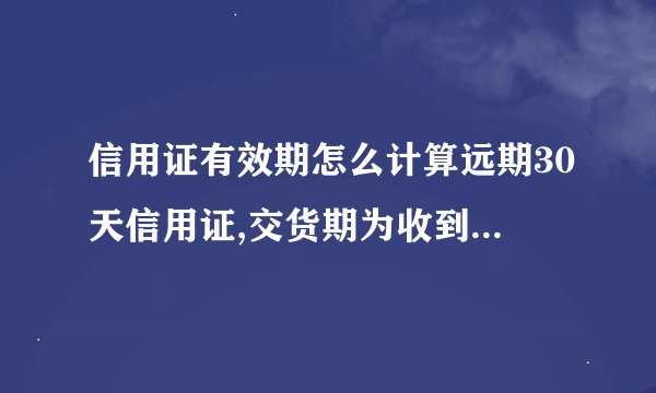 信用证有效期怎么计算远期30天信用证,交货期为收到信用证后45天内交货