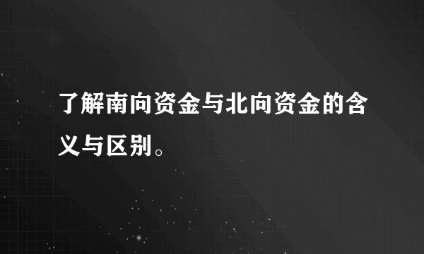 了解南向资金与北向资金的含义与区别。