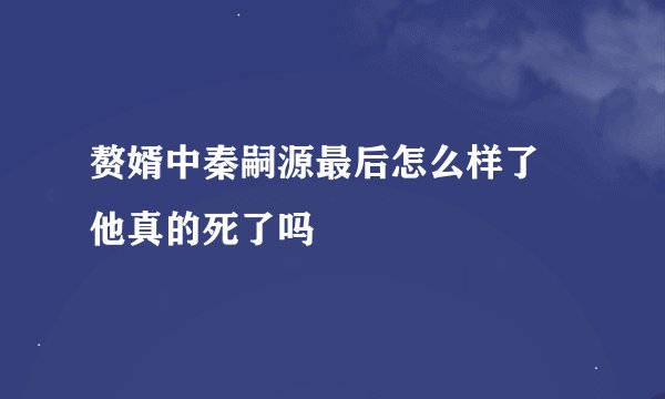 赘婿中秦嗣源最后怎么样了 他真的死了吗
