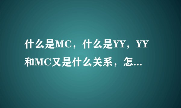 什么是MC,什么是YY,YY和MC又是什么关系,怎么玩MC呢?求解