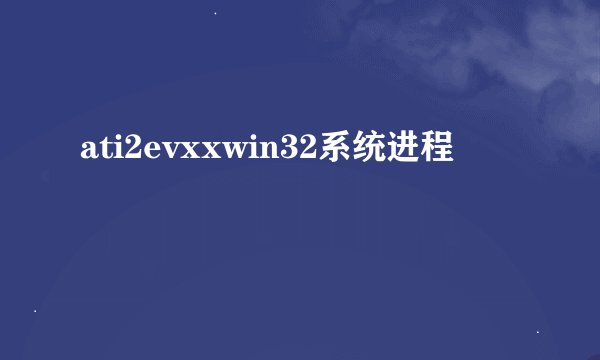 ati2evxxwin32系统进程
