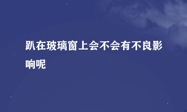 趴在玻璃窗上会不会有不良影响呢