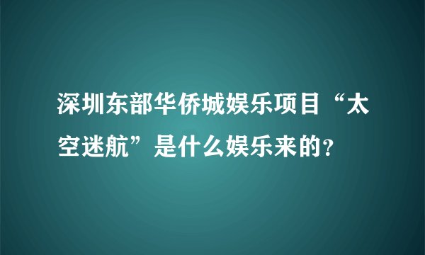 深圳东部华侨城娱乐项目“太空迷航”是什么娱乐来的？