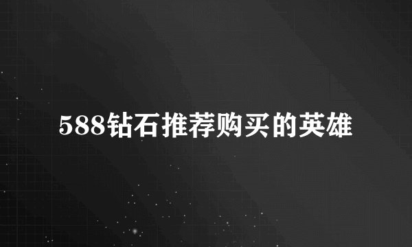 588钻石推荐购买的英雄