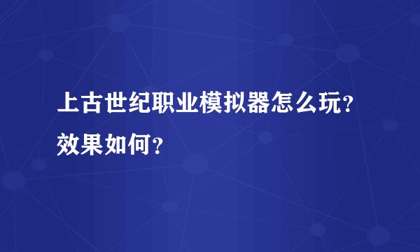 上古世纪职业模拟器怎么玩?效果如何?