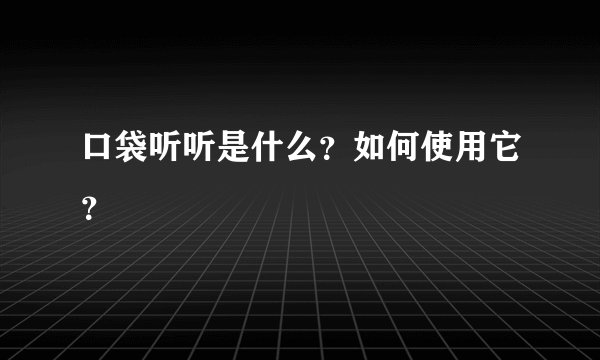 口袋听听是什么？如何使用它？